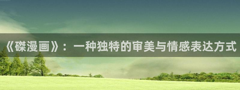 包子漫画包子漫画：《磔漫画》：一种独特的审美与情感表达方式