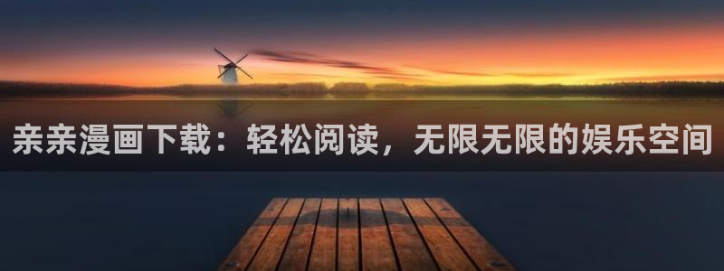 包子漫画在哪下载：亲亲漫画下载：轻松阅读，无限无限的娱乐空间