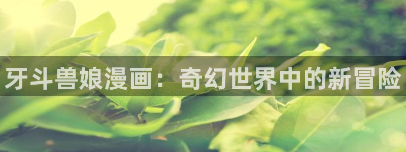 包子漫画有风险吗：牙斗兽娘漫画：奇幻世界中的新冒险